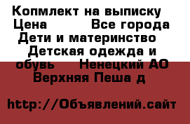 Копмлект на выписку › Цена ­ 800 - Все города Дети и материнство » Детская одежда и обувь   . Ненецкий АО,Верхняя Пеша д.